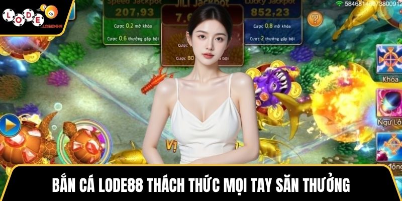 Bắn cá LODE88 thách thức mọi tay săn thưởng