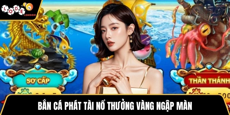 Bắn cá Phát Tài nổ thưởng vàng ngập màn