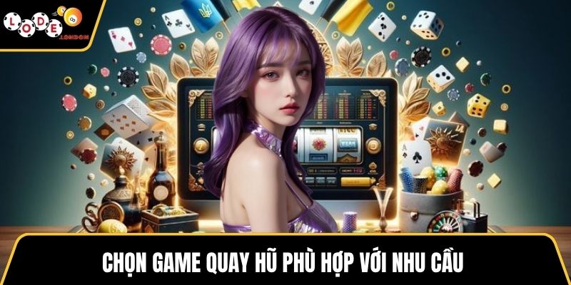 Chọn game quay hũ phù hợp với nhu cầu