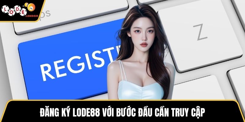 Đăng ký LODE88 với bước đầu cần truy cập