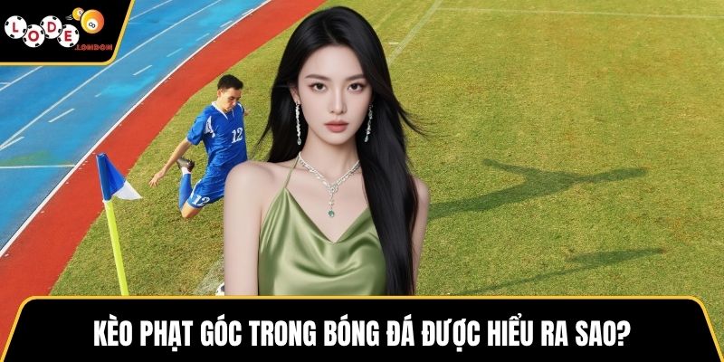Kèo phạt góc trong bóng đá được hiểu ra sao?