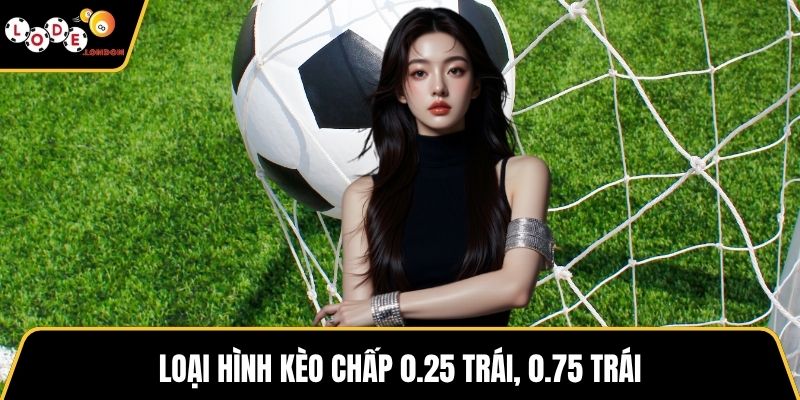 Loại hình kèo chấp 0.25 trái, 0.75 trái