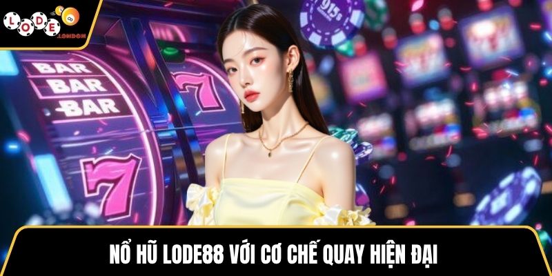 Nổ hũ LODE88 với cơ chế quay hiện đại